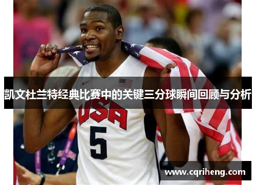 凯文杜兰特经典比赛中的关键三分球瞬间回顾与分析