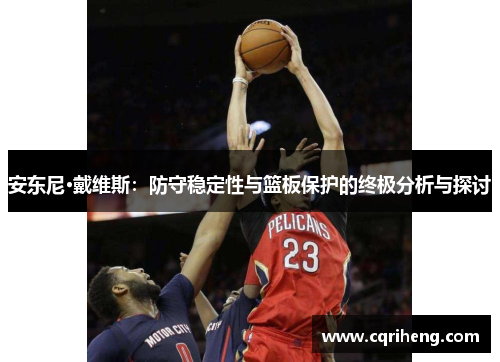 安东尼·戴维斯:防守稳定性与篮板保护的终极分析与探讨