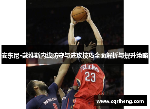安东尼·戴维斯内线防守与进攻技巧全面解析与提升策略