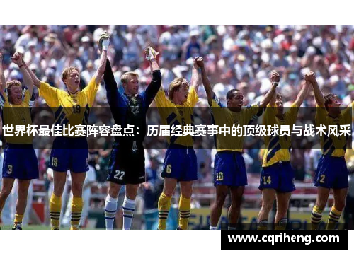 世界杯最佳比赛阵容盘点：历届经典赛事中的顶级球员与战术风采