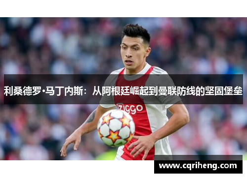利桑德罗·马丁内斯:从阿根廷崛起到曼联防线的坚固堡垒