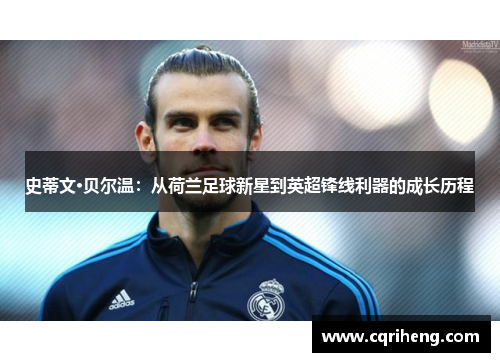 史蒂文·贝尔温:从荷兰足球新星到英超锋线利器的成长历程