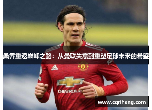 桑乔重返巅峰之路:从曼联失意到重塑足球未来的希望