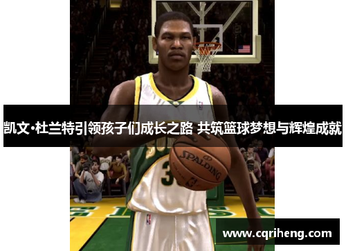凯文·杜兰特引领孩子们成长之路 共筑篮球梦想与辉煌成就