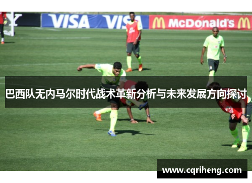 巴西队无内马尔时代战术革新分析与未来发展方向探讨