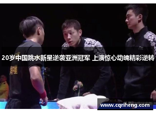 20岁中国跳水新星逆袭亚洲冠军 上演惊心动魄精彩逆转