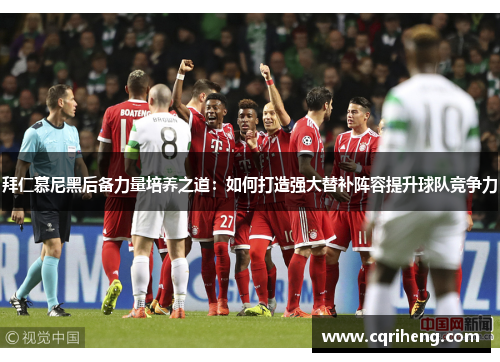 拜仁慕尼黑后备力量培养之道:如何打造强大替补阵容提升球队竞争力