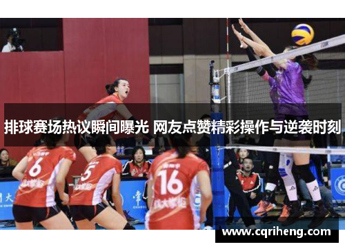 排球赛场热议瞬间曝光 网友点赞精彩操作与逆袭时刻