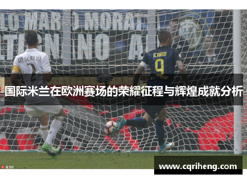 国际米兰在欧洲赛场的荣耀征程与辉煌成就分析