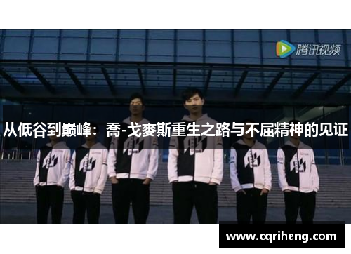 从低谷到巅峰：喬-戈麥斯重生之路与不屈精神的见证