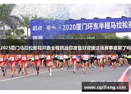 2025厦门马拉松即将开跑全程挑战你准备好迎接这场赛事盛宴了吗