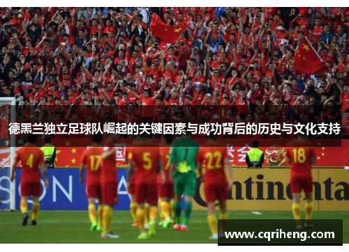 德黑兰独立足球队崛起的关键因素与成功背后的历史与文化支持