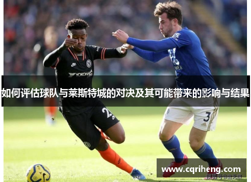 如何评估球队与莱斯特城的对决及其可能带来的影响与结果