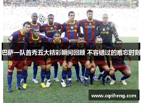 巴萨一队首秀五大精彩瞬间回顾 不容错过的难忘时刻