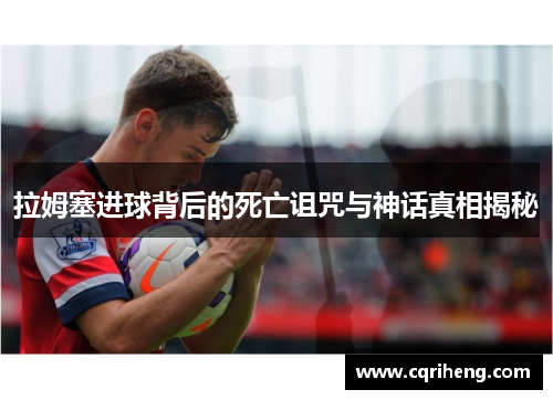 拉姆塞进球背后的死亡诅咒与神话真相揭秘