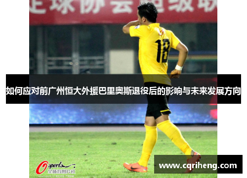 如何应对前广州恒大外援巴里奥斯退役后的影响与未来发展方向