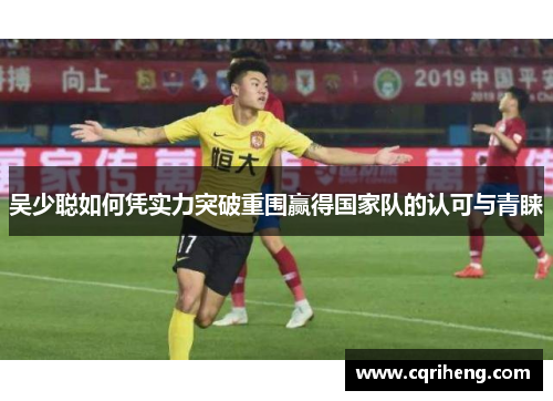 吴少聪如何凭实力突破重围赢得国家队的认可与青睐