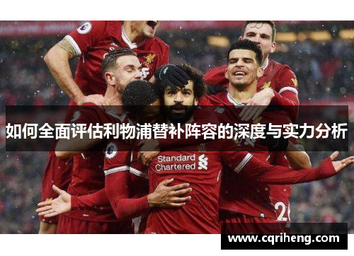 如何全面评估利物浦替补阵容的深度与实力分析