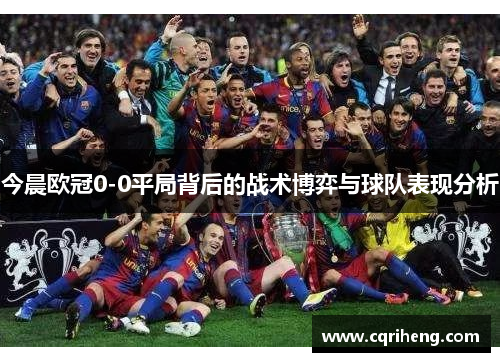 今晨欧冠0-0平局背后的战术博弈与球队表现分析