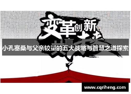 小孔塞桑与父亲较量的五大战略与智慧之道探索