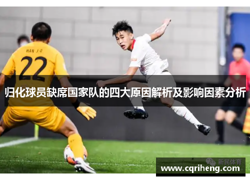 归化球员缺席国家队的四大原因解析及影响因素分析