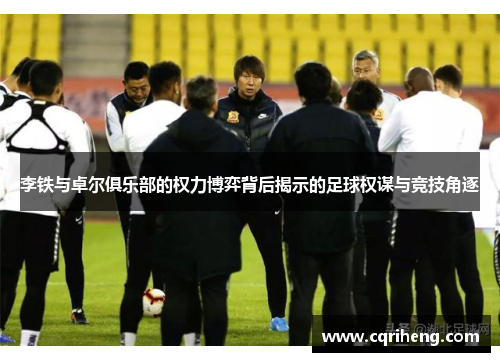 李铁与卓尔俱乐部的权力博弈背后揭示的足球权谋与竞技角逐